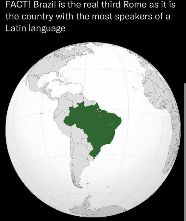 FACT! Brazil is the real third Rome as it is the country with the most speakers of a Latin language