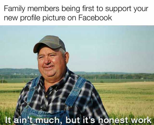 Family members being first to support your new profile picture on Facebook It aintamuch but its honest work