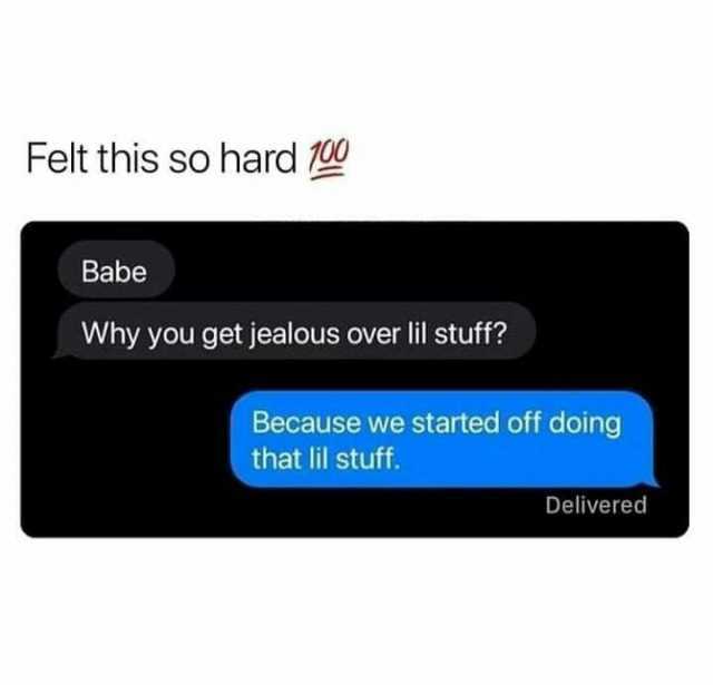 Felt this so hard 100 Babe Why you get jealous over lil stuff Because we started off doing that lil stuff. Delivered