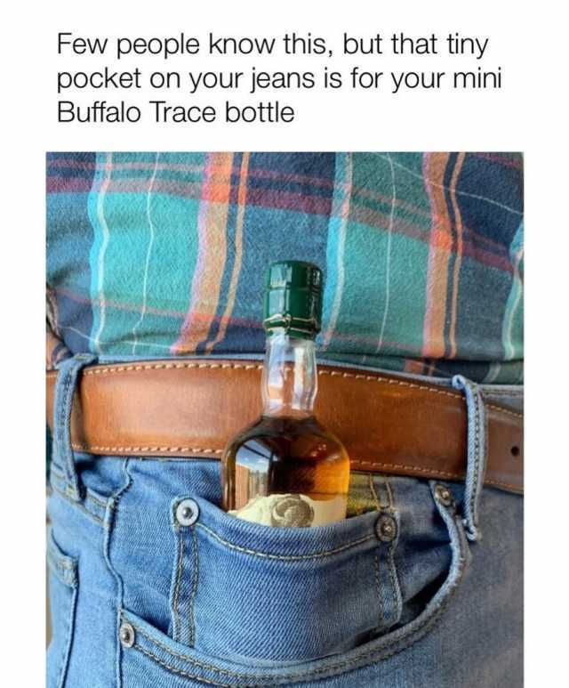 Few people know this but that tiny pocket on your jeans is for your mini Buffalo Trace bottle 