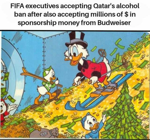 FIFA executives accepting Qatars alcohol ban after also accepting millions of $ in sponsorship money from Budweiser