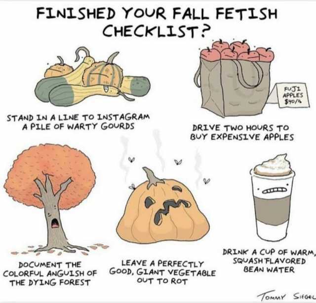 FINISHED YOUR FALL FETSH CHECKLIST FUJ1 APPLES S9o/ STAND LN A LINE TO LNSTAGRAM A PLLE OF WARTY GoURDS DRIVE TWO HOURS TO 8UY EXPENSIVE APPLES DOCUMENT THE COLORFUL ANGUISH OF THE DYING FOREST LEAVE A PERFECTLY GooD GLANT VEGETAB