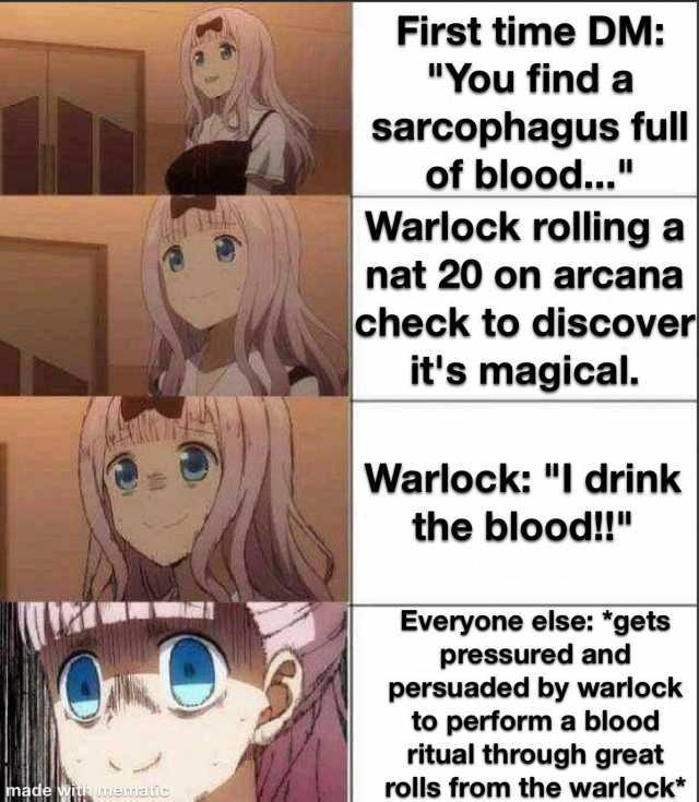 First time DM You find a sarcophagus full of blood... Warlock rolling a nat 20 on arcana check to discover its magical. Warlock I drink the blood!! Everyone else *gets pressured and persuaded by warlock to perform a blood ritual t