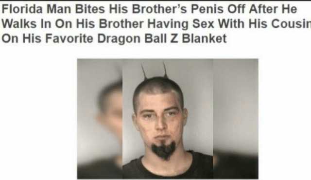 Florida Man Bites His Brothers Penis off After He Walks In On His Brother Having Sex With His Cousin On His Favorite Dragon Ball Z Blanket