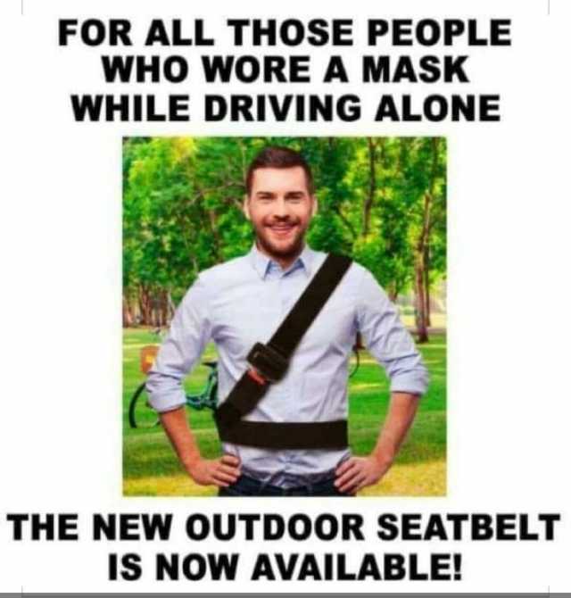 FOR ALL THOSE PEOPLE WHO WORE A MASK WHILE DRIVING ALONE THE NEW OUTDOOR SEATBELT IS NOW AVAILABLE!