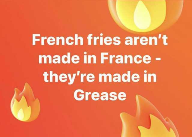 French fries arent made in France - theyre made in Grease