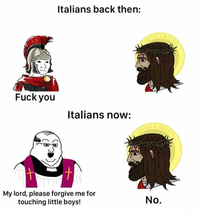 Fuck you Italians back then Italians now My lord please forgive me for touching little boys! JESO SCRISTO No.