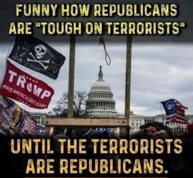 FUNNY HOW REPUBLICANS ARE TOUGH ON TERRORISTS GIVES tERIY TRUWP MAKE AMERICA A GREATAGAN UNTIL THE TERRORISTS ARE REPUBLICANS.