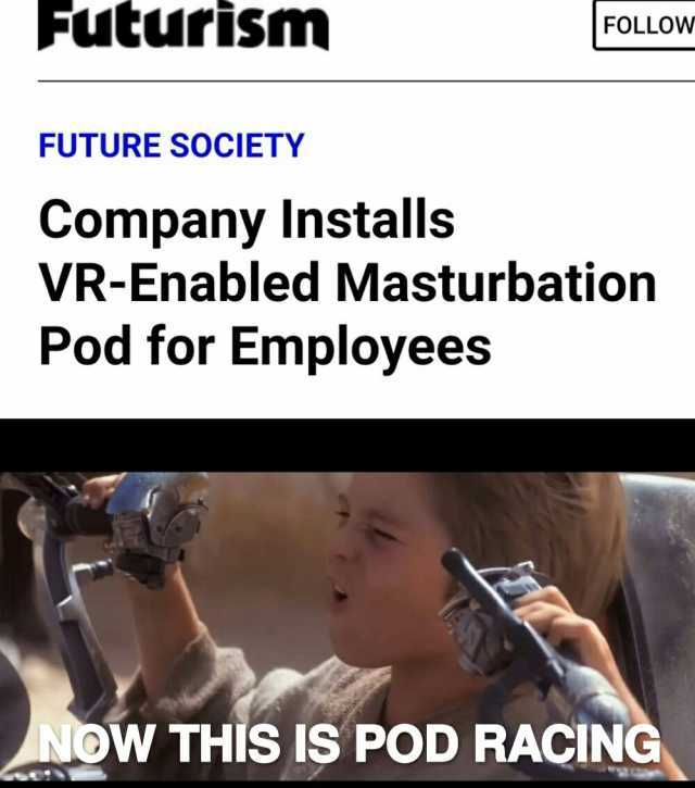 Futurism FOLLOW FUTURE SOCIETY Company Installs VR-Enabled Masturbation Pod for Employees NOW THÍS IS POD RACING en