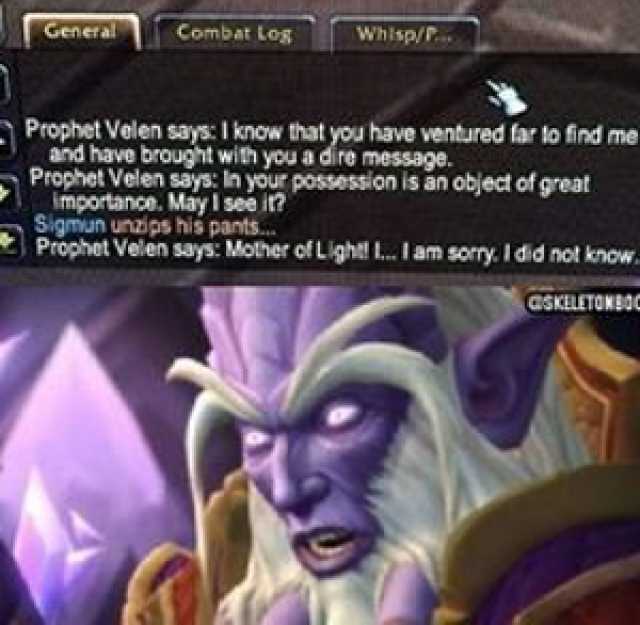 General Combat Log Whisp/P. Prophet Velen says I know that you have ventured far to find me and have brought with you a dire message. Prophet Velen says In your possession is an object of great Importance. May I see it? Sigmun unz