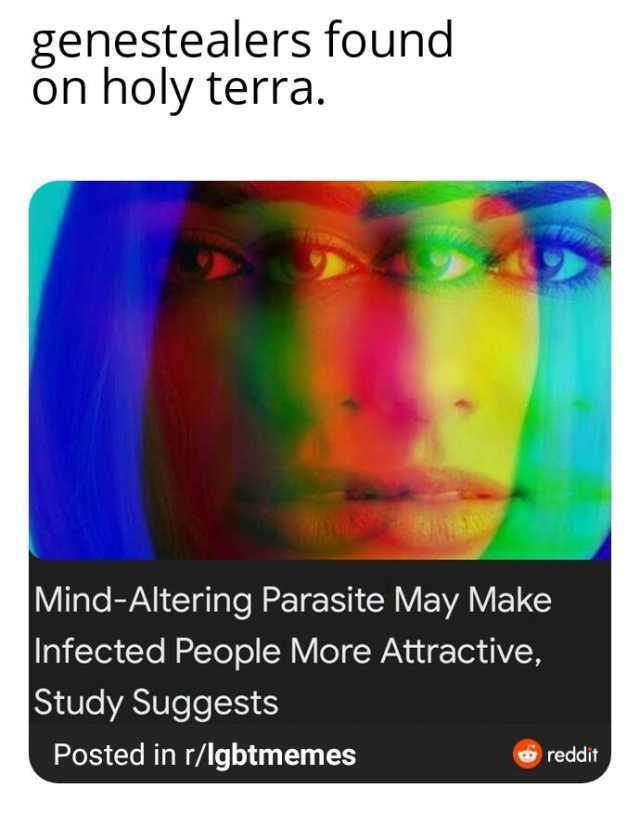 genestealers found on holy terra. Mind-Altering Parasite May Make Infected People More Attractive Study Suggests Posted in r/lgbtmemes reddit