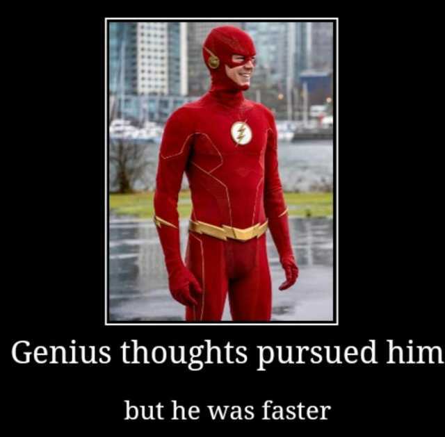 Genius thoughts pursued him but he was faster
