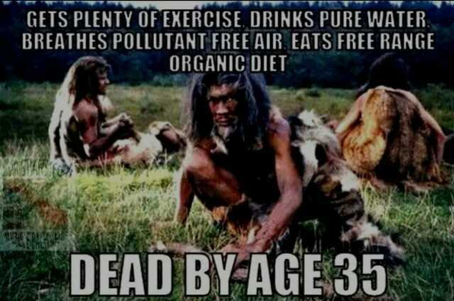 GETS PLENTY OF EXERCISE DRINKS PURE WATER BREATHES POLLUTANT FREE AIR EATS FREE RANGE ORGANIC DIET DEAD BYAGE 35