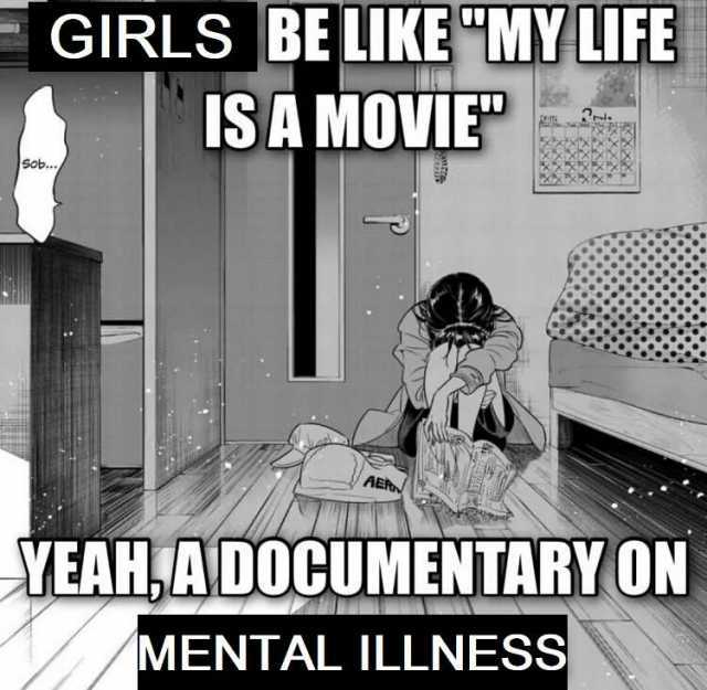 GIRLS BE LIKE MY LIFE IS A MOVIEP Sob. AER YEAH AD0CUMENTARY ON MENTAL ILLNESS