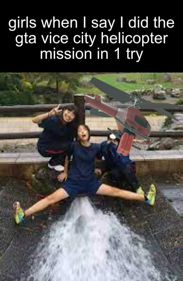girls when I say I did the gta vice city helicopter mission in 1 try