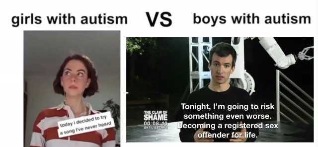 girls with autism VS boys with autism i THE CLAW OF SHAME 000810 UNTIL ESCAPE Tonight m going to risk something even worse. Becoming a registered sexK today i decided to try a song Ive never heard offender for life.