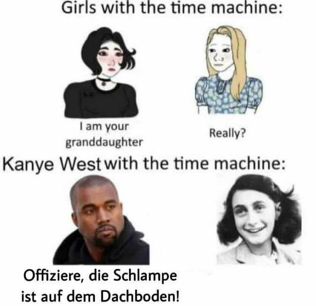 Girls with the time machine Iam your Really granddaughter Kanye West with the time machine Offiziere die Schlampe ist auf dem Dachboden!
