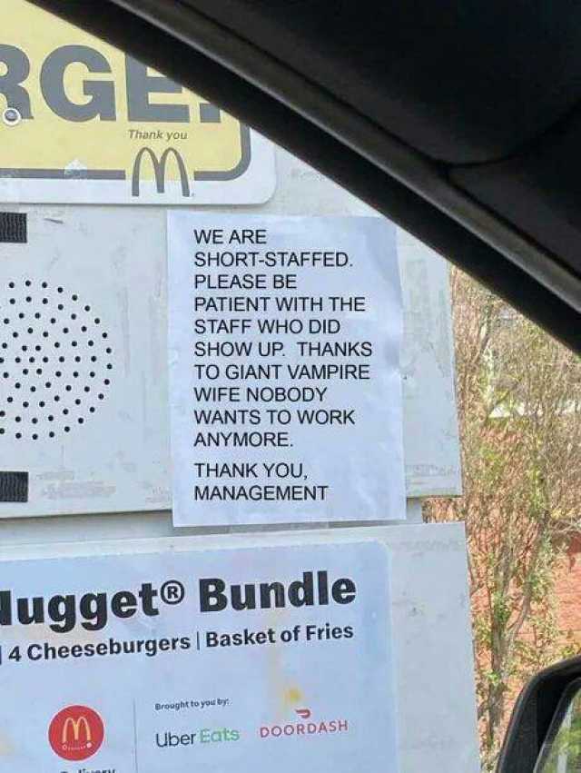 GL Thank you -M WE ARE SHORT-STAFFED. PLEASE BE PATIENT WITH THE STAFF WHO DID SHOW UP. THANKS TO GIANT VAMPIRE WIFE NOBODY WANTS TO WORK ANYMORE. THANK YOU MANAGEMENT lugget Bundle 4 Cheeseburgers  Basket of Fries Breught to you 