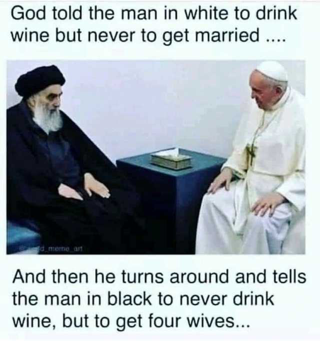 God told the man in white to drink wine but never to get married... And then he turns around and tells the man in black to never drink wine but to get four wives..