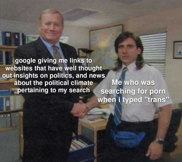 google giving me links to websites that have well thought Out insights on politics and news about the political climate pertaining to my search Me who was searching for porn when i typed trans