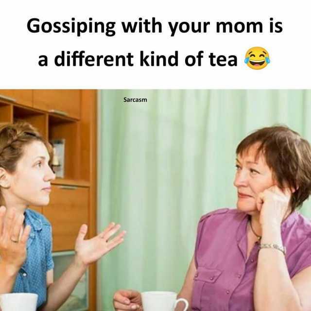 Gossiping with your mom is a different kind of tea Sarcasm