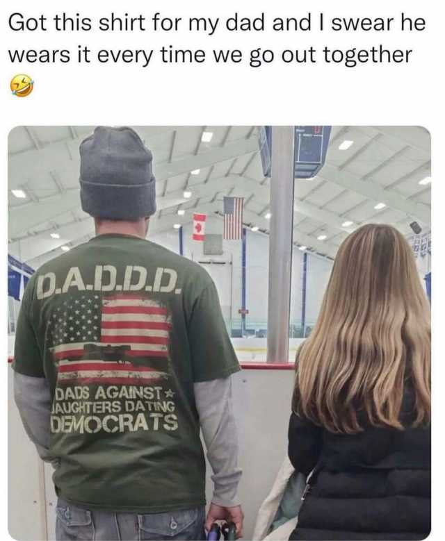 Got this shirt for my dad and I swear he wears it every time we go out together TO.A.D.D.D DADS AGAINST * JAUGHTERS DATING DEMOCRATS