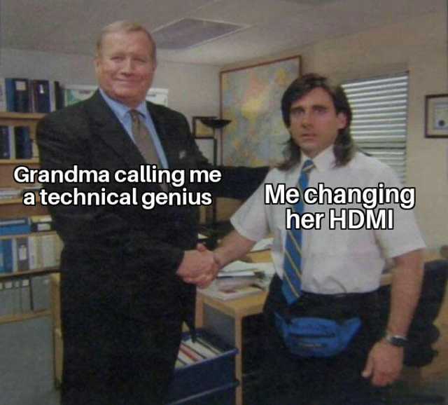 Grandma calling me atechnical genius Me changing her HDMI