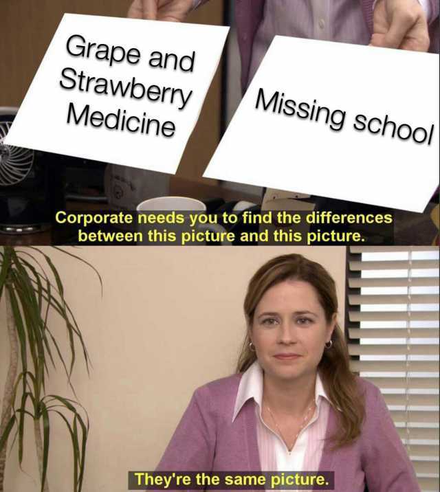Grape and Strawberry Missing school Medicine Corporate needs you to find the differences between this picture and this picture. Theyre the same picture.
