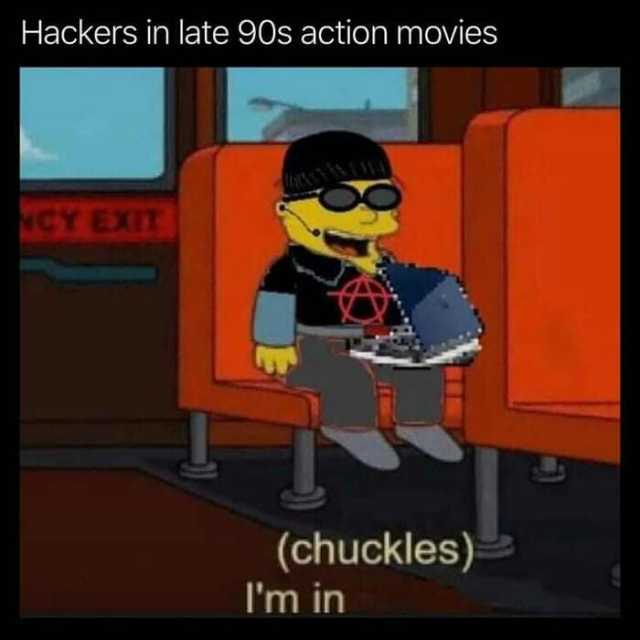 Hackers in late 90s action moVies CY EXIT (chuckles) Im in