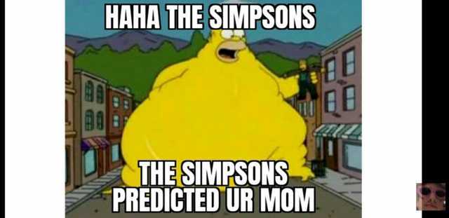 HAHA THE SIMPSONS THE SIMPSONS PREDICTED UR MOM