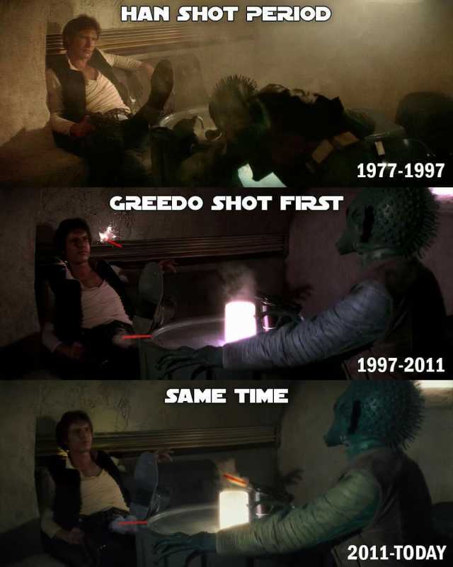 HAN SHOT PERIOD a 1977-1997 GREEDo SHOT FRST 1997-2011 SAME TIME 2011-TODAY