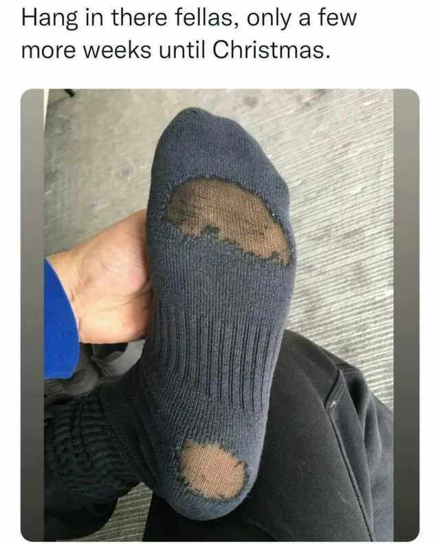 Hang in there fellas only a few more weeks until Christmas.