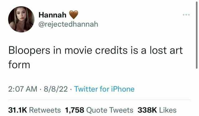 Hannah @rejectedhannah Bloopers in movie credits is a lost art form 207 AM 8/8/22 Twitter for iPhone 31.1K Retweets 1758 Quote Tweets 338K Likes