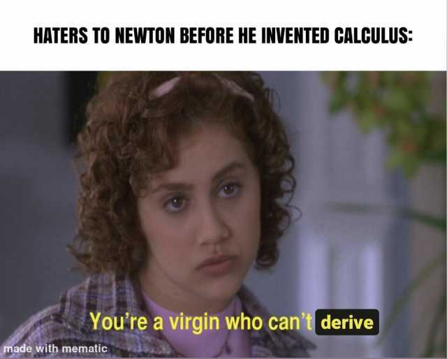 HATERS TO NEWTON BEFORE HE INVENTED CALCULUS Youre a virgin who cant derive made with mematic