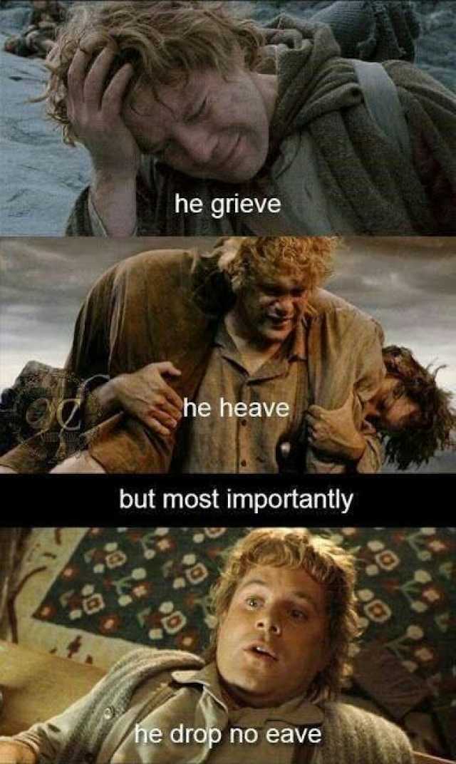 he grieve he heave but most importantly he drop no eave