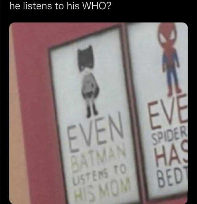 he listens to his WHO EVEN EVE SPIDER HAS BED BATMAN USTENS TO0 MOM