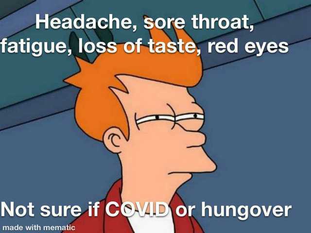 Headache sore throat fatigue loss of taste red eyes Not sure if COVAD or hungover made with mematic