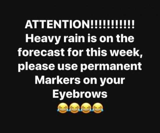 Heavy rain is on the forecast for this week please use permanent Markers on your Eyebrows 
