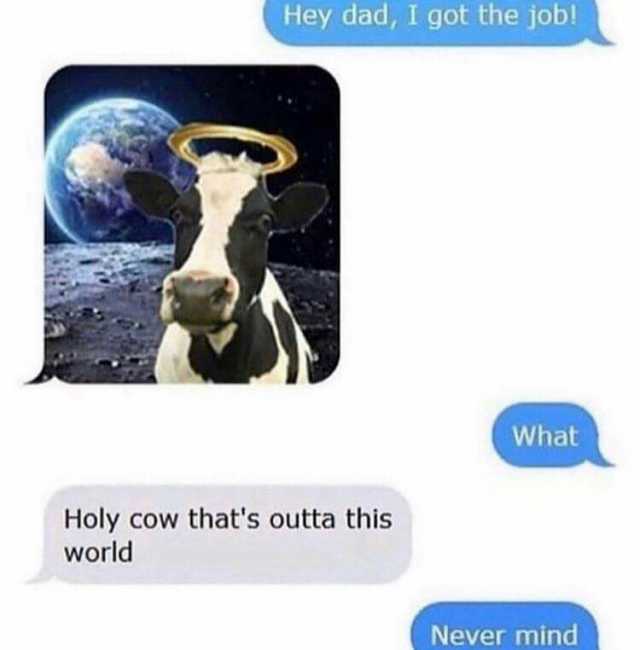 Hey dad I got the job! What Holy cow thats outta this world Never mind