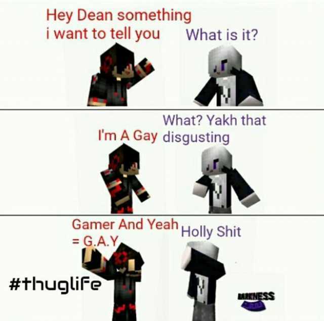 Hey Dean something i want to tell you What is it What Yakh that m A Gay disgusting Gamer And Yean Holly Shit G.A.Y #thuglife