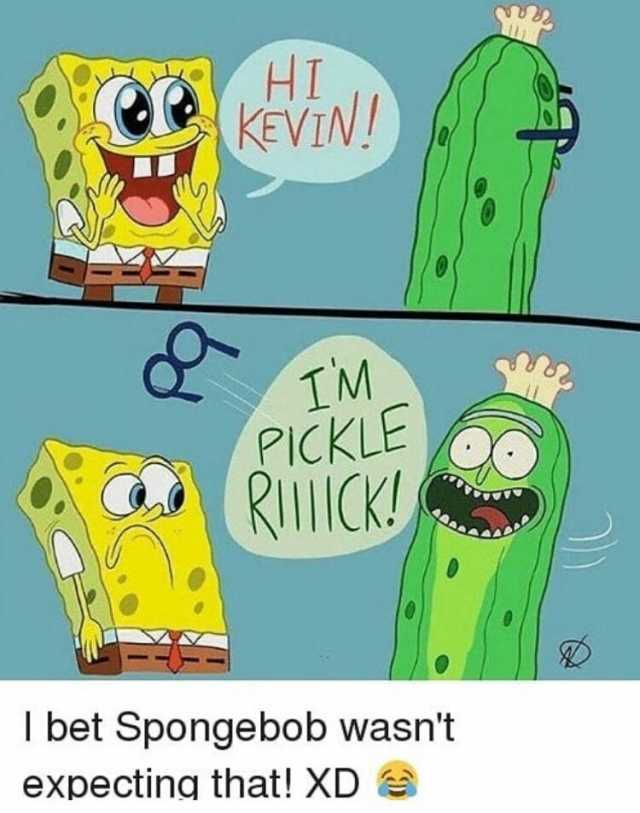 HI KEVIN! IM PICKLE RIICK! T bet Spongebob wasnt expecting that! XD