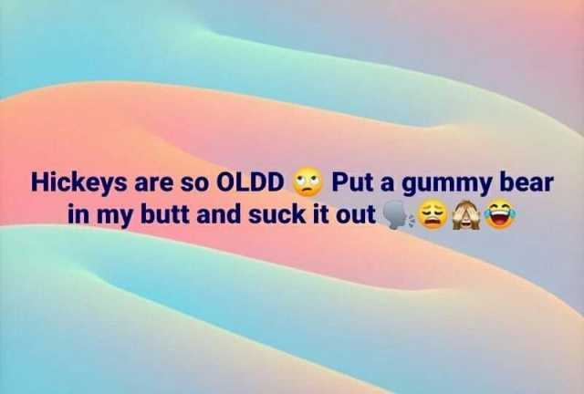 Hickeys are so OLDD Puta gummy bear in my butt and suck it out e