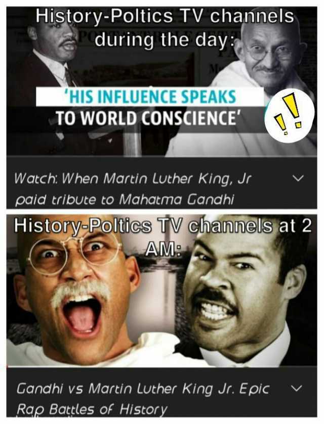 History-Poltics TV channels during the day HIS INFLUENCE SPEAKS TO WORLD CONSCIENCE Watch When Martin Luther King Jr paid tribUte to Mahatma Ganc History-Poltics TW channelsat 2 AM Gandhi vs Martin Luther King Jr. Epic Rap Batles 