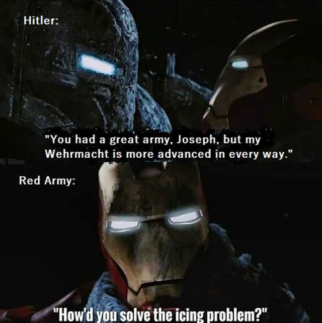 Hitler You had a great army Joseph but my Wehrmacht is more advanced in every way. G VIalis Red Army Howd you solve the icing problem