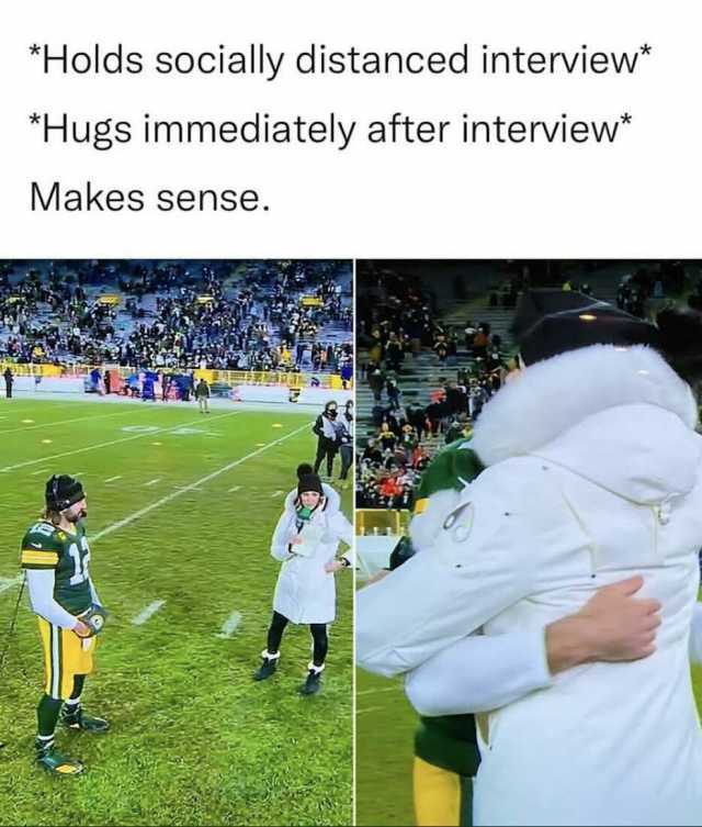 Holds socially distanced interview Hugs immediately after interview* Makes sense.