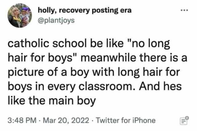 holly recovery posting era @plantjoys catholic school be like no long hair for boys meanwhile there is a picture of a boy with long hair for boys in every classroom. And hes like the main boy 348 PM Mar 20 2022 Twitter for iPhone
