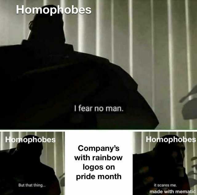 Homophobes I fear no man. Homophobes Homophobes Companys with rainbow logos on pride month But that thing... it scares me. made with mematic