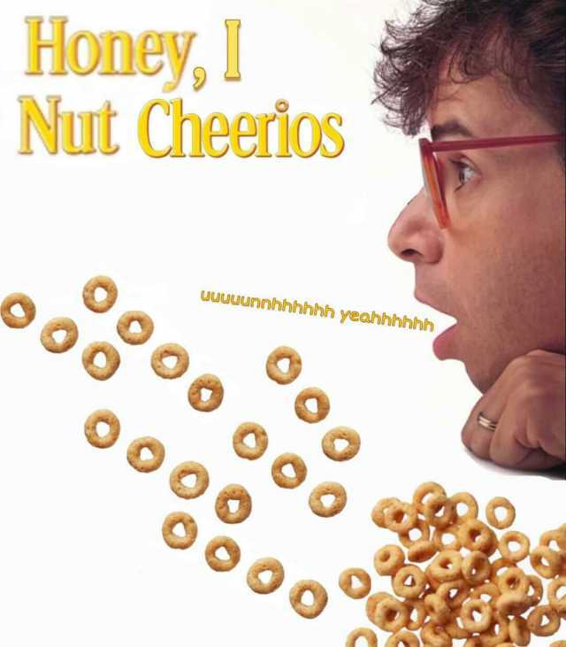 Honey Nut Cheerios uuuuunnhhh hhh yeahhhhhh o000 o0o0 ooo