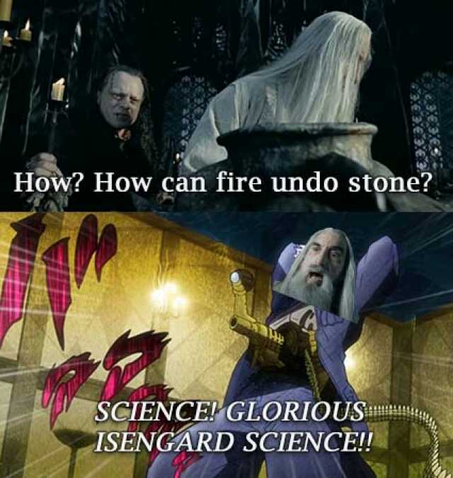 How How can fire undo stone SCIENCEVGLORIOUS ISENGARD SCIENCE!