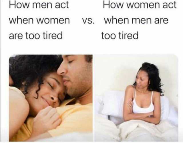 How men act How women act when women vs. when men are are too tired too tired